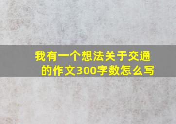 我有一个想法关于交通的作文300字数怎么写