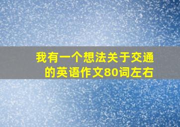 我有一个想法关于交通的英语作文80词左右