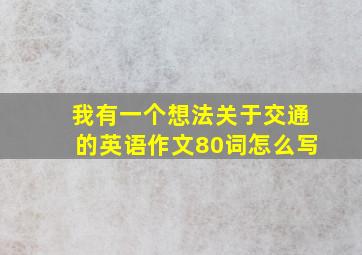 我有一个想法关于交通的英语作文80词怎么写