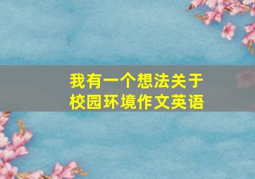 我有一个想法关于校园环境作文英语