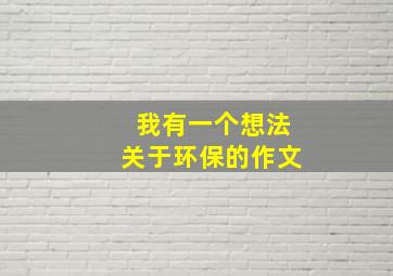 我有一个想法关于环保的作文