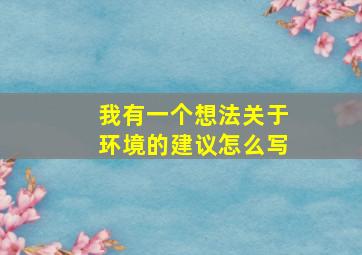 我有一个想法关于环境的建议怎么写