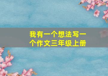 我有一个想法写一个作文三年级上册