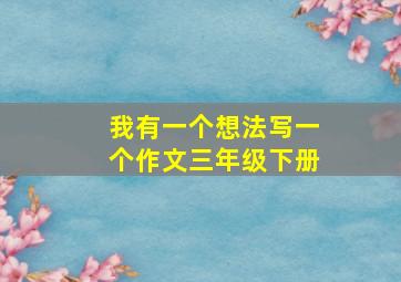 我有一个想法写一个作文三年级下册