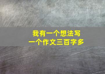 我有一个想法写一个作文三百字多