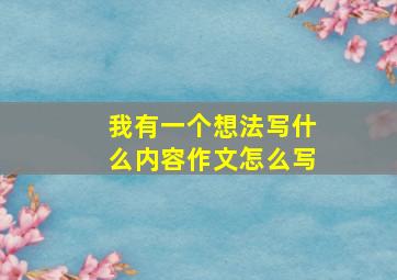 我有一个想法写什么内容作文怎么写