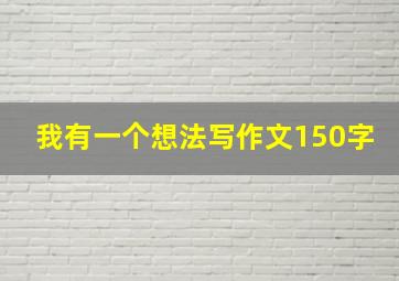 我有一个想法写作文150字