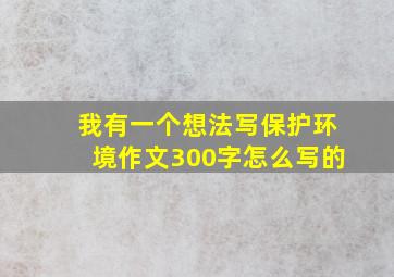 我有一个想法写保护环境作文300字怎么写的