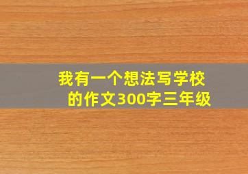 我有一个想法写学校的作文300字三年级