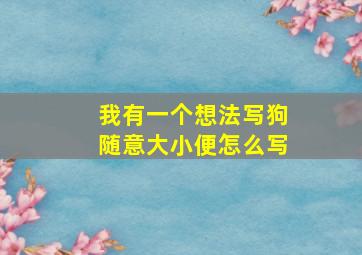 我有一个想法写狗随意大小便怎么写