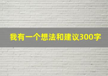 我有一个想法和建议300字