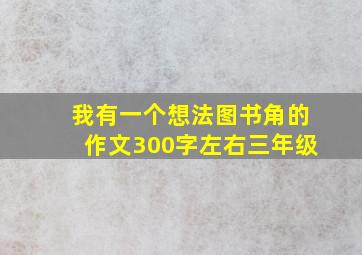 我有一个想法图书角的作文300字左右三年级