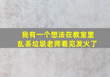 我有一个想法在教室里乱丢垃圾老师看见发火了