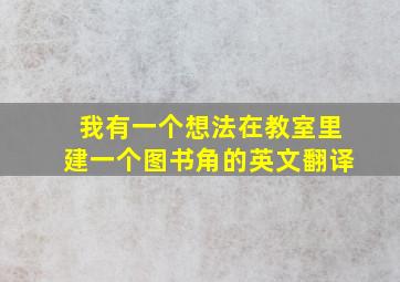 我有一个想法在教室里建一个图书角的英文翻译