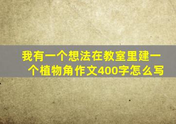 我有一个想法在教室里建一个植物角作文400字怎么写