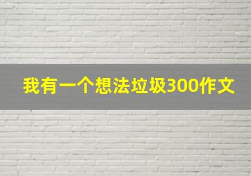 我有一个想法垃圾300作文