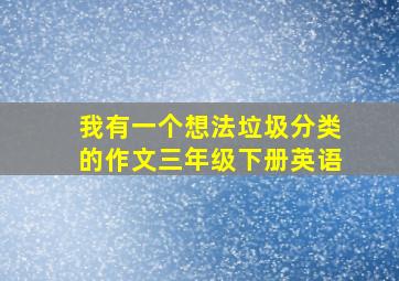 我有一个想法垃圾分类的作文三年级下册英语