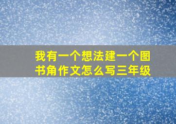 我有一个想法建一个图书角作文怎么写三年级