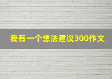 我有一个想法建议300作文