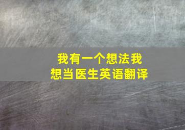 我有一个想法我想当医生英语翻译