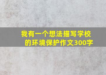 我有一个想法描写学校的环境保护作文300字