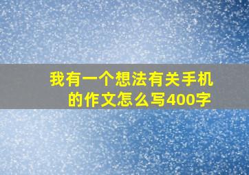 我有一个想法有关手机的作文怎么写400字