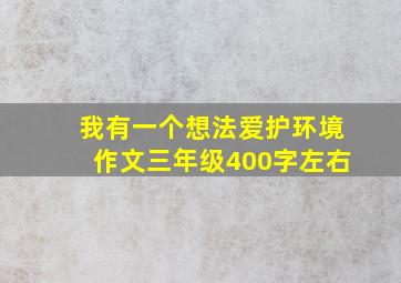 我有一个想法爱护环境作文三年级400字左右