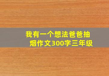 我有一个想法爸爸抽烟作文300字三年级