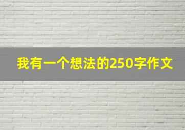 我有一个想法的250字作文