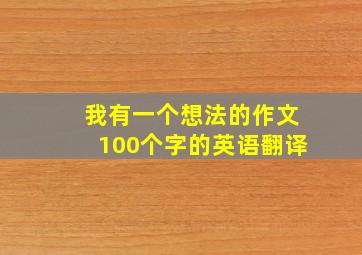 我有一个想法的作文100个字的英语翻译