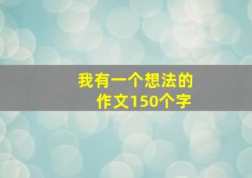 我有一个想法的作文150个字