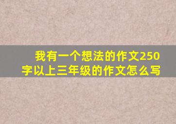 我有一个想法的作文250字以上三年级的作文怎么写