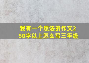 我有一个想法的作文250字以上怎么写三年级