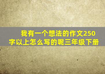 我有一个想法的作文250字以上怎么写的呢三年级下册