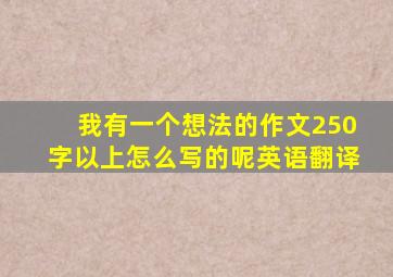 我有一个想法的作文250字以上怎么写的呢英语翻译