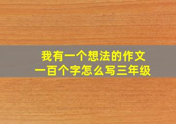 我有一个想法的作文一百个字怎么写三年级