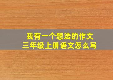 我有一个想法的作文三年级上册语文怎么写