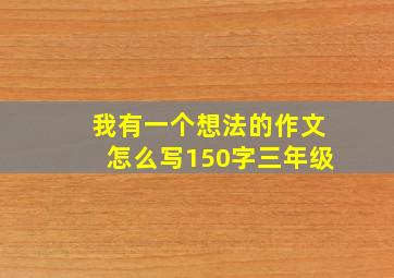 我有一个想法的作文怎么写150字三年级