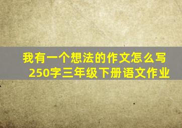 我有一个想法的作文怎么写250字三年级下册语文作业