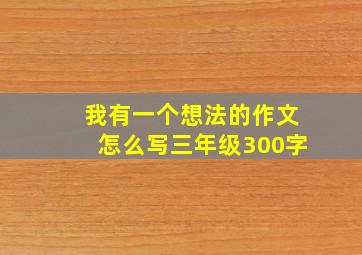 我有一个想法的作文怎么写三年级300字