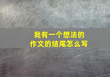 我有一个想法的作文的结尾怎么写