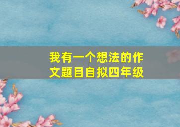 我有一个想法的作文题目自拟四年级