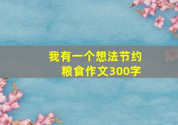 我有一个想法节约粮食作文300字