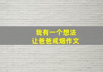 我有一个想法让爸爸戒烟作文