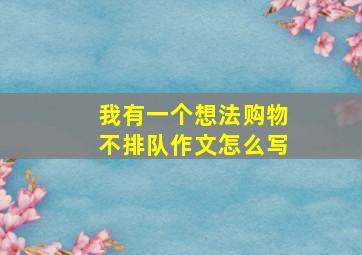 我有一个想法购物不排队作文怎么写