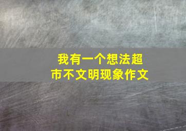 我有一个想法超市不文明现象作文