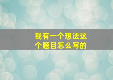 我有一个想法这个题目怎么写的