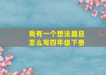 我有一个想法题目怎么写四年级下册