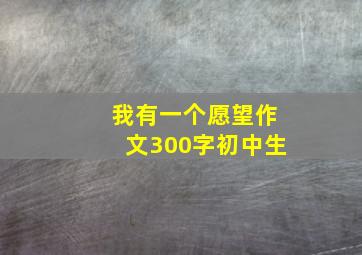 我有一个愿望作文300字初中生