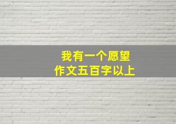 我有一个愿望作文五百字以上